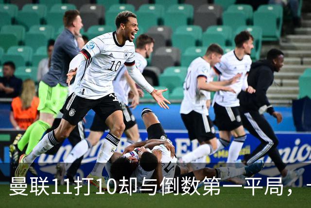 曼联11打10却与倒数第一平局，卡里克的教练本事何在？