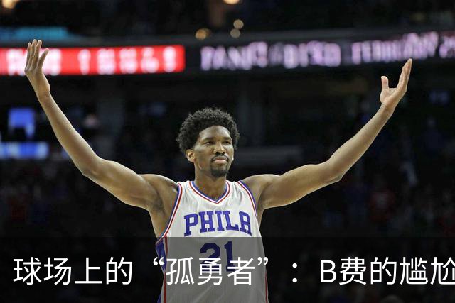 球场上的“孤勇者”：B费的尴尬高压行情